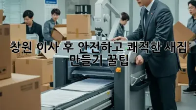창원 이사 후, 안전하고 쾌적한 새집 만들기 꿀팁!
